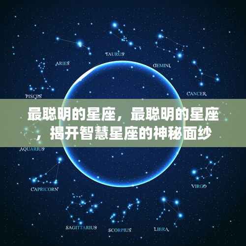 揭秘智慧星座的神秘面纱，探寻最聪明的星座之最聪明者揭晓！