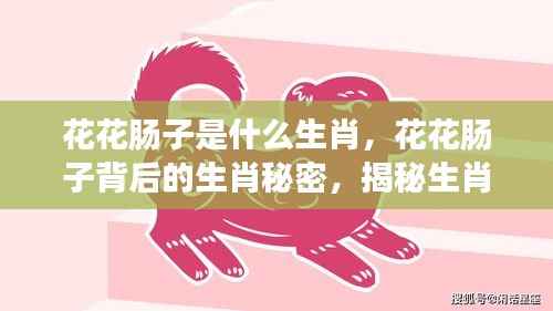 揭秘生肖秘密，花花肠子背后的生肖与性格特征联系探究