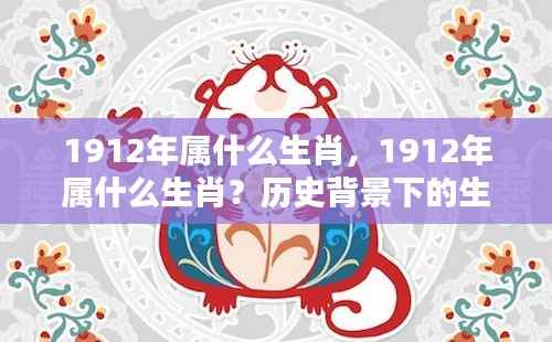 1912年属生肖解析，历史背景下的生肖运势回顾