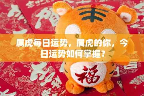 属虎今日运势解析，掌握你的每日运势走向！