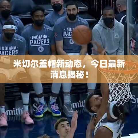 米切尔盖帽新动态，今日最新消息揭秘！